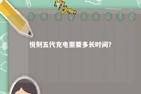 悦刻五代充电需要多长时间？ 